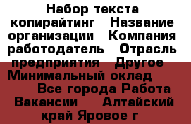 Набор текста-копирайтинг › Название организации ­ Компания-работодатель › Отрасль предприятия ­ Другое › Минимальный оклад ­ 20 000 - Все города Работа » Вакансии   . Алтайский край,Яровое г.